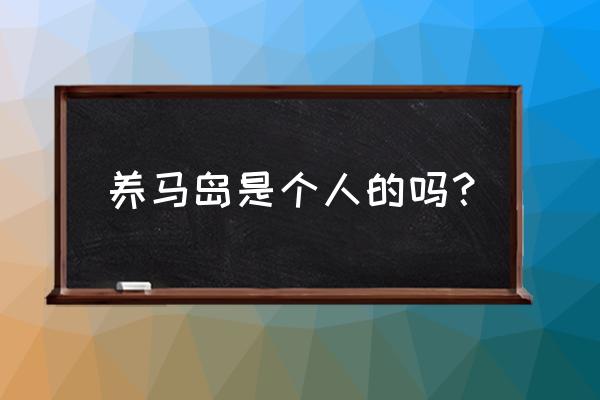 山东养马岛有什么好玩的景点 养马岛是个人的吗？