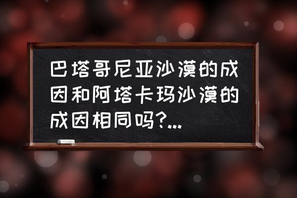 巴塔哥尼亚高原东西两侧气候差异 巴塔哥尼亚沙漠的成因和阿塔卡玛沙漠的成因相同吗?如果不同,其成因又是什么呢？