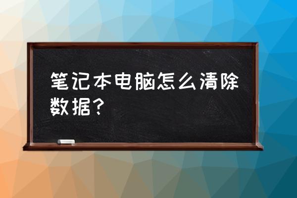 笔记本键盘鼠标怎么清理 笔记本电脑怎么清除数据？