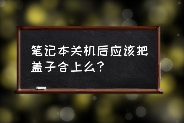 怎样让电脑点击关机也不会关机 笔记本关机后应该把盖子合上么？