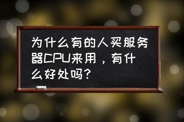 高端服务器处理器排名前十 为什么有的人买服务器CPU来用，有什么好处吗？