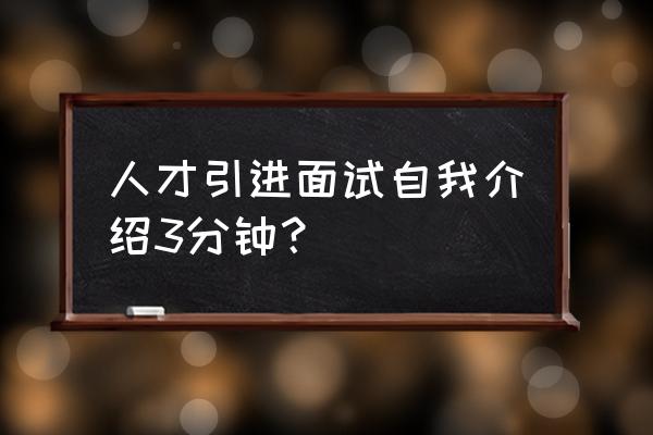 面试三分钟口头自我介绍 人才引进面试自我介绍3分钟？