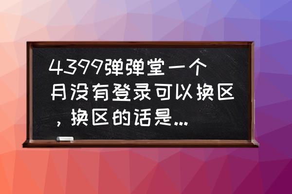 弹弹堂2新手礼包 4399弹弹堂一个月没有登录可以换区，换区的话是一定要这个号重新在其他区服创号吗？