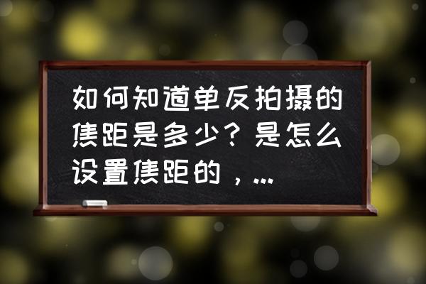 单反相机怎么控制自己的焦距 如何知道单反拍摄的焦距是多少？是怎么设置焦距的，怎样设置好？