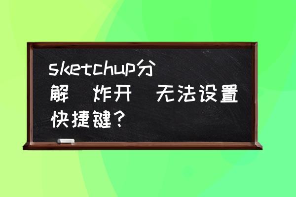 su中键盘快捷键不起作用怎么办 sketchup分解（炸开）无法设置快捷键？