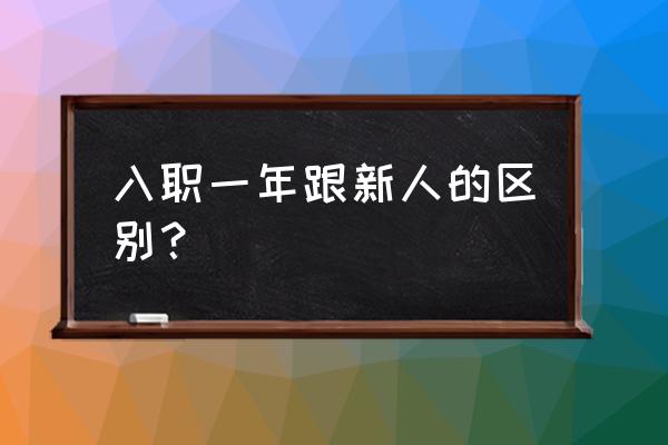 刚入职怎么判断新人能力 入职一年跟新人的区别？