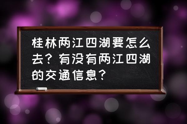 游桂林两江四湖攻略图片大全简单 桂林两江四湖要怎么去？有没有两江四湖的交通信息？