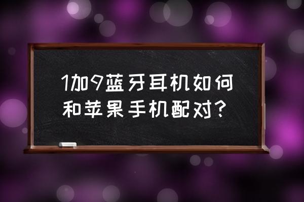 苹果手机怎么默认蓝牙耳机接电话 1加9蓝牙耳机如何和苹果手机配对？