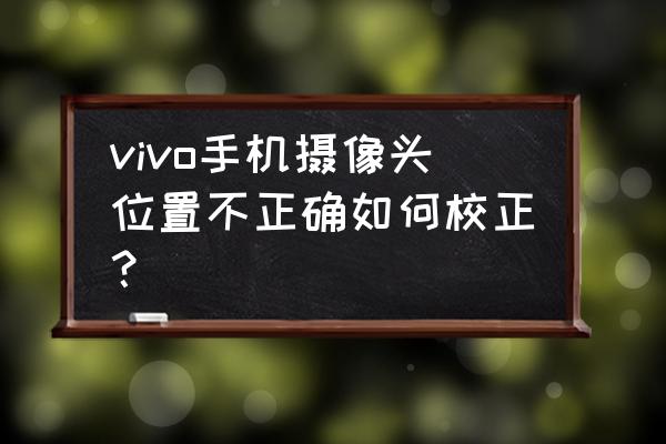 iqoo8怎么改默认相机 vivo手机摄像头位置不正确如何校正？