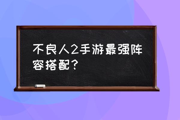 不良人3手游怎么知道哪个是肉盾 不良人2手游最强阵容搭配？