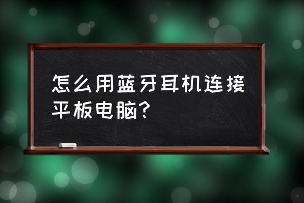 电脑怎么连接蓝牙耳机 怎么用蓝牙耳机连接平板电脑？