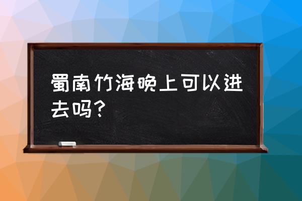 蜀南竹海好不好耍 蜀南竹海晚上可以进去吗？