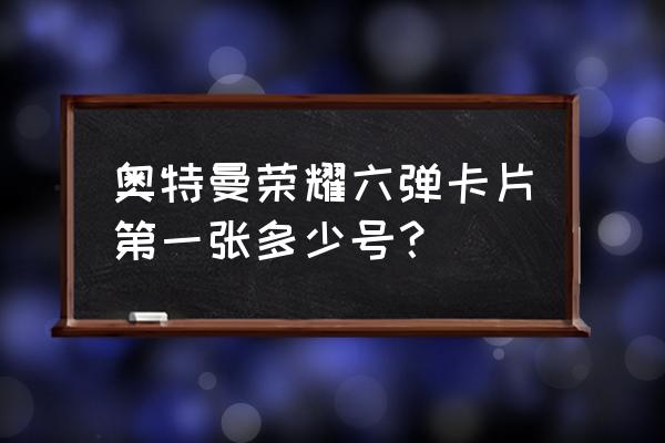 奥特荣耀 奥特曼荣耀六弹卡片第一张多少号？