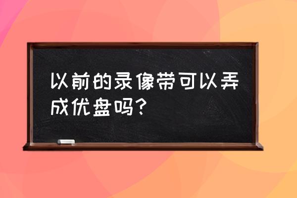 磁带怎么复制到u盘 以前的录像带可以弄成优盘吗？