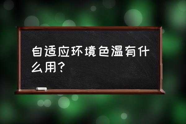 显示屏色温推荐 自适应环境色温有什么用？