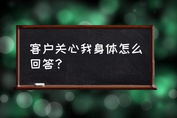 怎么和客户回复邮件 客户关心我身体怎么回答？