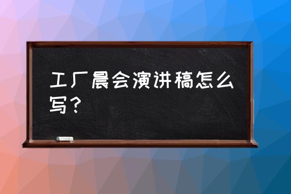 怎么开早会能带动员工积极性 工厂晨会演讲稿怎么写？