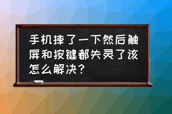 手机摔了怎么检测哪里坏没坏 手机摔了一下然后触屏和按键都失灵了该怎么解决？