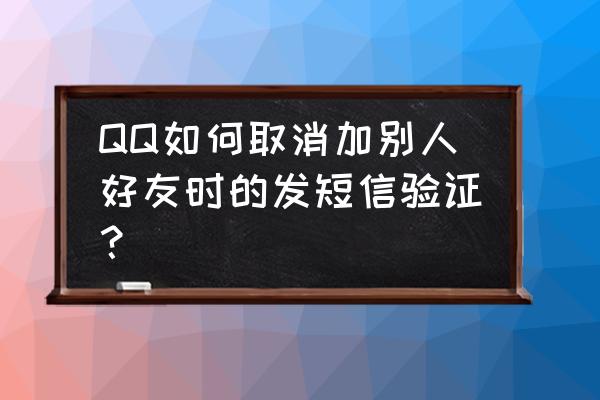 怎么取消qq加好友验证消息的问题 QQ如何取消加别人好友时的发短信验证？