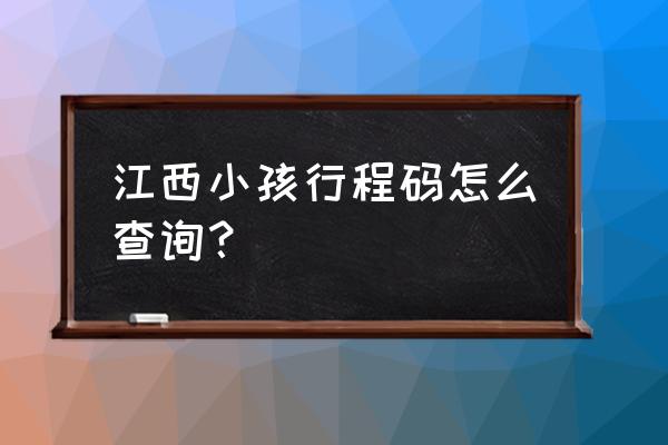 行程卡绿码在哪里获取 江西小孩行程码怎么查询？