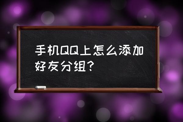 手机qq添加的好友怎么添加分组 手机QQ上怎么添加好友分组？