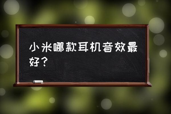 小米的蓝牙耳机买哪一款 小米哪款耳机音效最好？