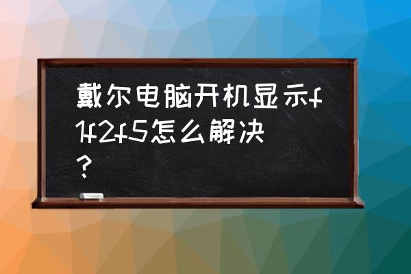 戴尔电脑出现问题怎么解决 戴尔电脑开机显示f1f2f5怎么解决？