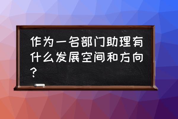 行政助理有前途吗 作为一名部门助理有什么发展空间和方向？