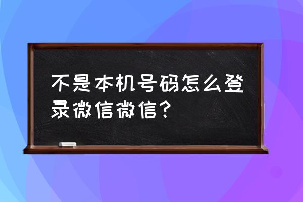 微信如何用新的手机号码登录 不是本机号码怎么登录微信微信？