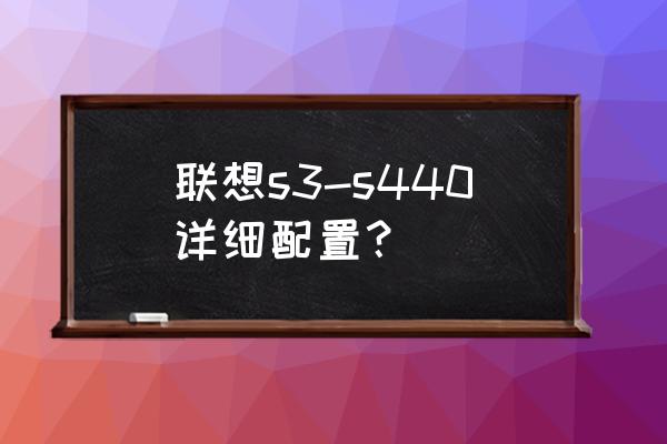 联想笔记本s系列所有产品 联想s3-s440详细配置？