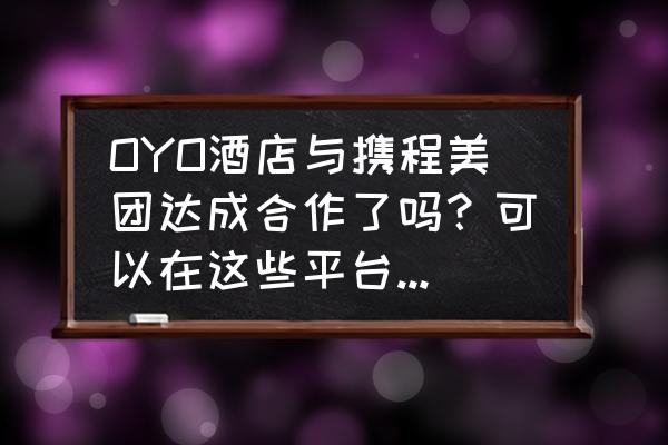 携程通过哪些途径获取流量 OYO酒店与携程美团达成合作了吗？可以在这些平台直接预订吗？