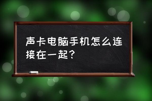 一部手机怎么连接声卡唱歌 声卡电脑手机怎么连接在一起？