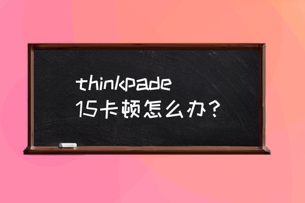 thinkpade15蓝牙连接怎么连不上 thinkpade15卡顿怎么办？