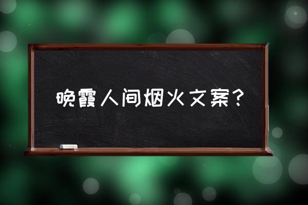 最近挺火的夕阳文案 晚霞人间烟火文案？