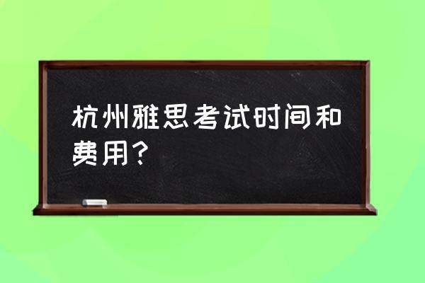 雅思网上考试流程费用 杭州雅思考试时间和费用？