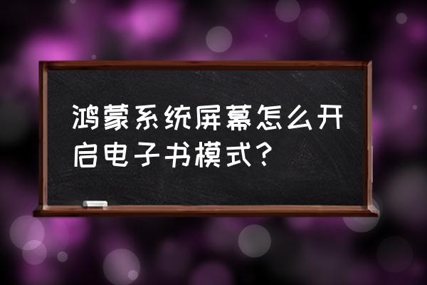 华为p30黑白色调怎么调回来 鸿蒙系统屏幕怎么开启电子书模式？