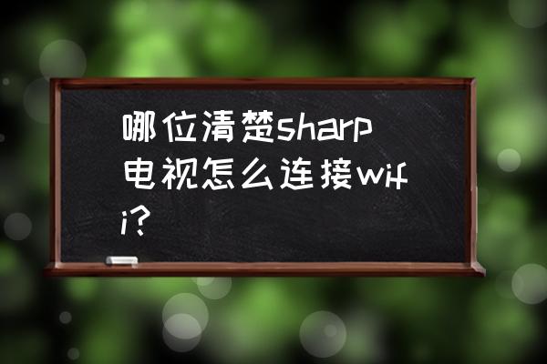 夏普手机v42接入点设置 哪位清楚sharp电视怎么连接wifi？