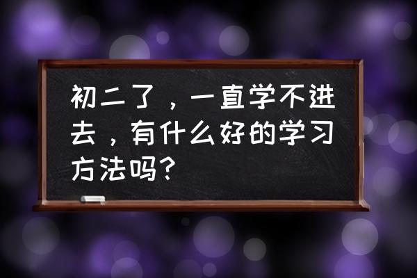 越长越不好看怎么办 初二了，一直学不进去，有什么好的学习方法吗？