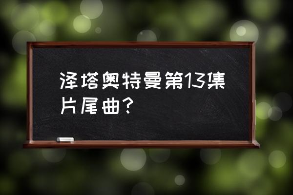 泽塔奥特曼的演员名字叫什么 泽塔奥特曼第13集片尾曲？