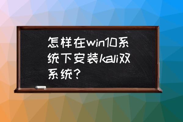 如何在虚拟机里用启动盘安装win10 怎样在win10系统下安装kali双系统？