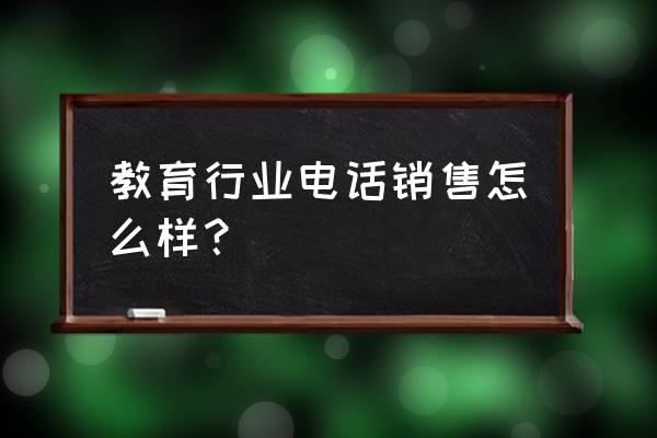 电话销售学会这招你的业绩翻6倍 教育行业电话销售怎么样？