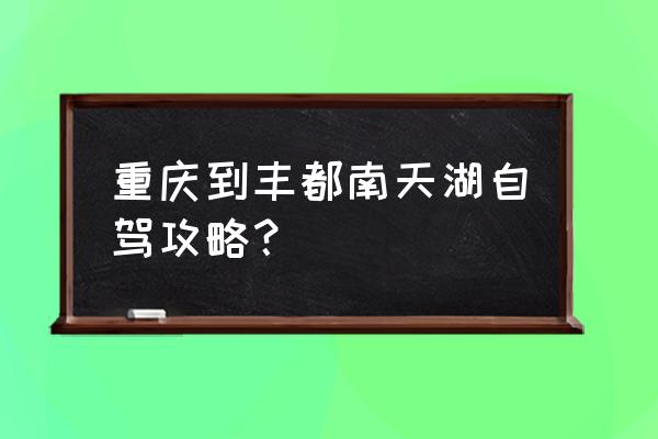 去重庆自由行旅游攻略 重庆到丰都南天湖自驾攻略？