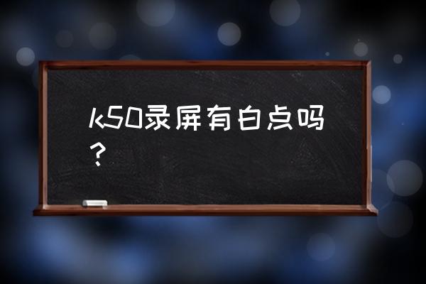 红米k50至尊版屏幕录制怎么找回来 k50录屏有白点吗？