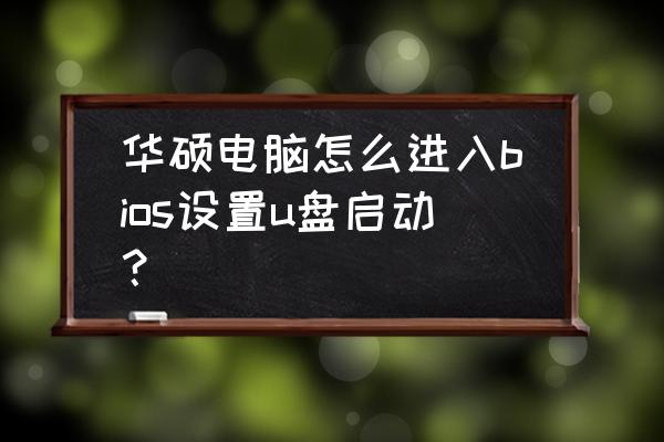 华硕主板u盘启动bios设置方法 华硕电脑怎么进入bios设置u盘启动？