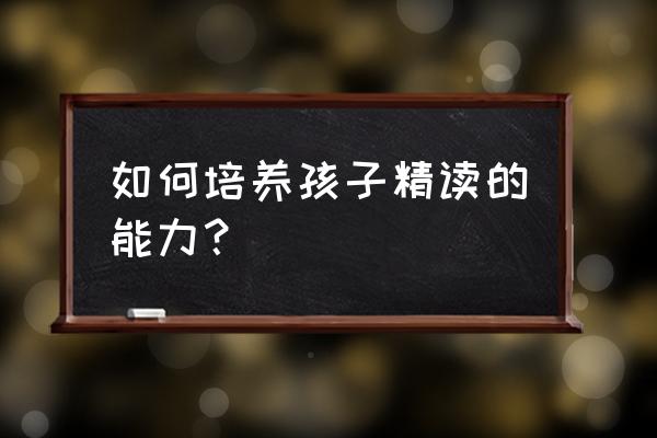 如何培养孩子讲故事的能力 如何培养孩子精读的能力？