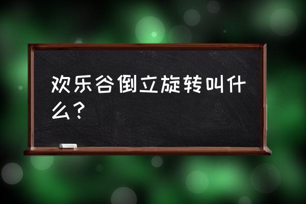 7岁左右儿童可以玩过山车吗 欢乐谷倒立旋转叫什么？