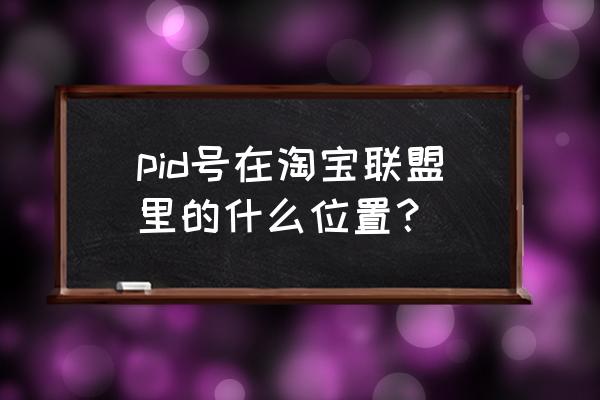 头条怎么绑定淘宝联盟pid pid号在淘宝联盟里的什么位置？