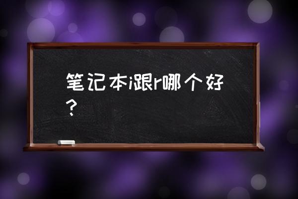 series r是什么意思 笔记本i跟r哪个好？