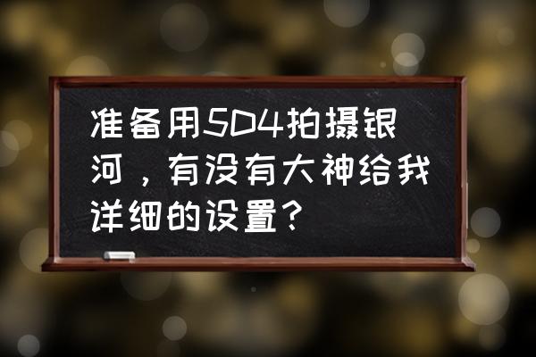 ios星空照片怎么调色漂亮 准备用5D4拍摄银河，有没有大神给我详细的设置？