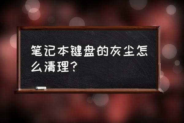 键盘下面的灰尘怎么解决 笔记本键盘的灰尘怎么清理？